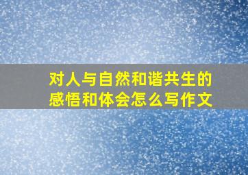 对人与自然和谐共生的感悟和体会怎么写作文