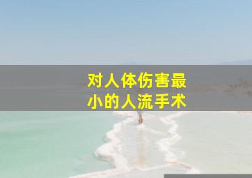 对人体伤害最小的人流手术