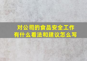 对公司的食品安全工作有什么看法和建议怎么写