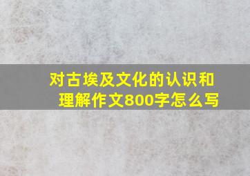 对古埃及文化的认识和理解作文800字怎么写