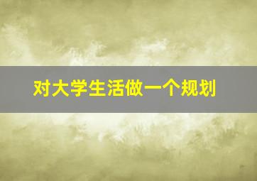 对大学生活做一个规划