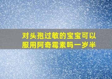 对头孢过敏的宝宝可以服用阿奇霉素吗一岁半