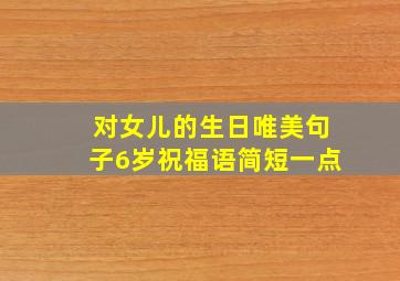 对女儿的生日唯美句子6岁祝福语简短一点