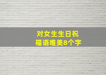 对女生生日祝福语唯美8个字