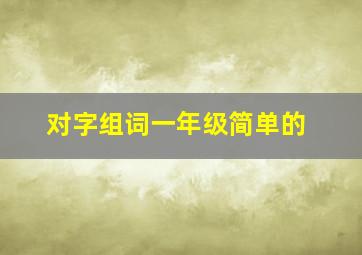 对字组词一年级简单的