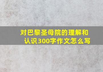 对巴黎圣母院的理解和认识300字作文怎么写