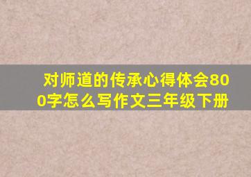 对师道的传承心得体会800字怎么写作文三年级下册