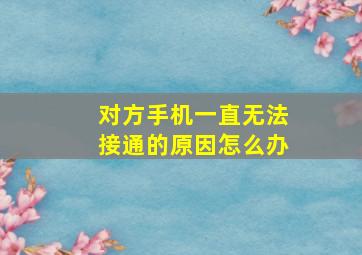 对方手机一直无法接通的原因怎么办