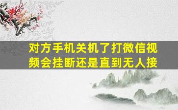 对方手机关机了打微信视频会挂断还是直到无人接