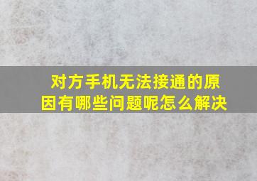 对方手机无法接通的原因有哪些问题呢怎么解决