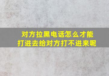 对方拉黑电话怎么才能打进去给对方打不进来呢