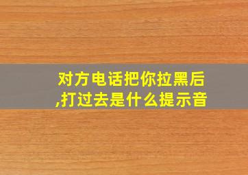 对方电话把你拉黑后,打过去是什么提示音