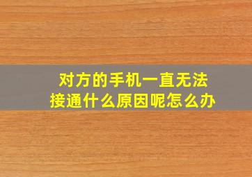 对方的手机一直无法接通什么原因呢怎么办