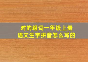 对的组词一年级上册语文生字拼音怎么写的