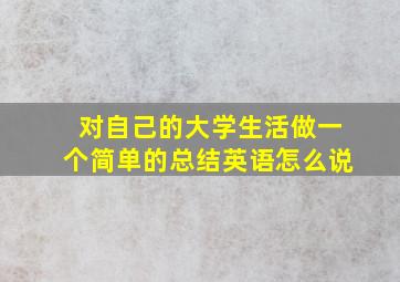 对自己的大学生活做一个简单的总结英语怎么说