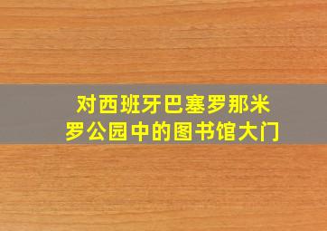 对西班牙巴塞罗那米罗公园中的图书馆大门