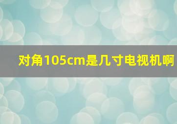 对角105cm是几寸电视机啊