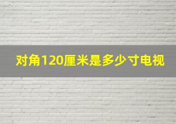 对角120厘米是多少寸电视