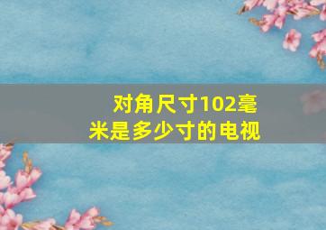 对角尺寸102毫米是多少寸的电视