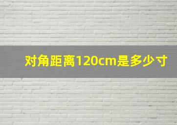 对角距离120cm是多少寸