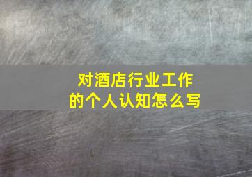 对酒店行业工作的个人认知怎么写