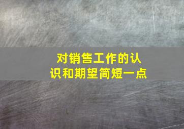 对销售工作的认识和期望简短一点