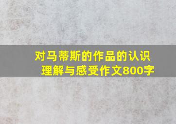 对马蒂斯的作品的认识理解与感受作文800字