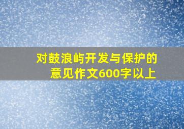 对鼓浪屿开发与保护的意见作文600字以上