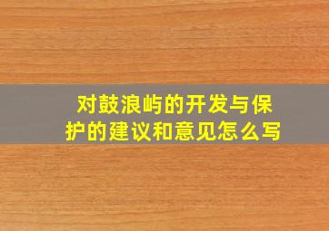 对鼓浪屿的开发与保护的建议和意见怎么写