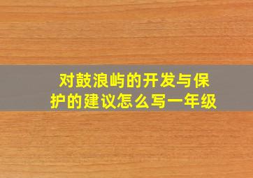 对鼓浪屿的开发与保护的建议怎么写一年级