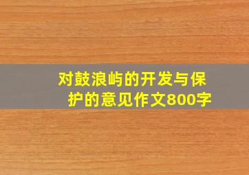 对鼓浪屿的开发与保护的意见作文800字