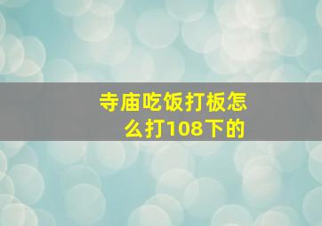 寺庙吃饭打板怎么打108下的