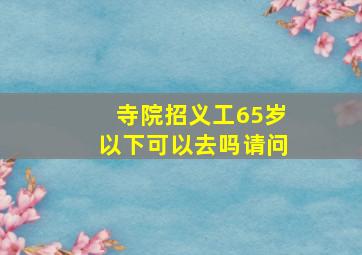 寺院招义工65岁以下可以去吗请问