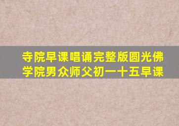 寺院早课唱诵完整版圆光佛学院男众师父初一十五早课