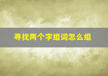 寻找两个字组词怎么组