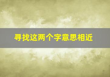 寻找这两个字意思相近