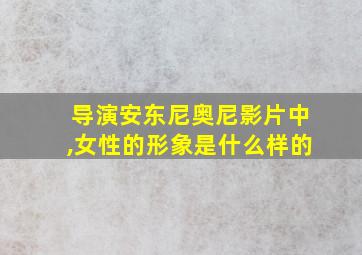 导演安东尼奥尼影片中,女性的形象是什么样的