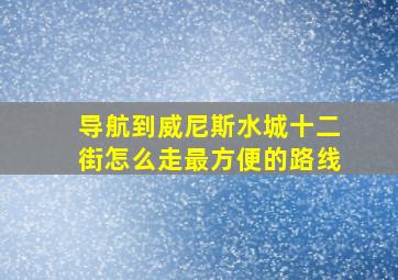 导航到威尼斯水城十二街怎么走最方便的路线