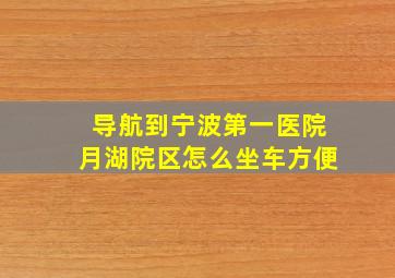 导航到宁波第一医院月湖院区怎么坐车方便