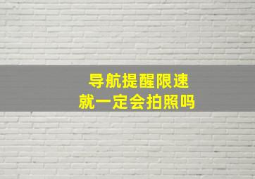 导航提醒限速就一定会拍照吗