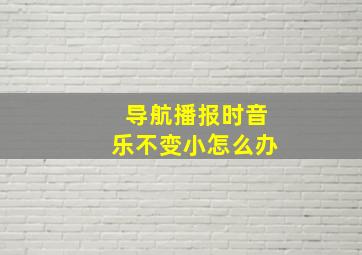 导航播报时音乐不变小怎么办