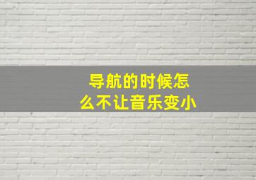 导航的时候怎么不让音乐变小