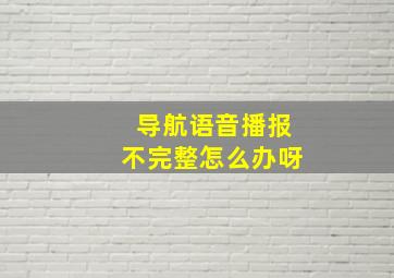 导航语音播报不完整怎么办呀