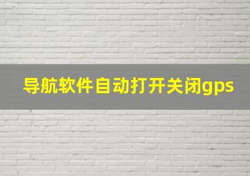 导航软件自动打开关闭gps