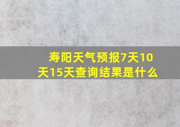 寿阳天气预报7天10天15天查询结果是什么