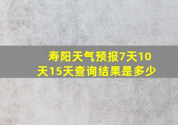 寿阳天气预报7天10天15天查询结果是多少