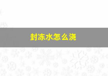 封冻水怎么浇