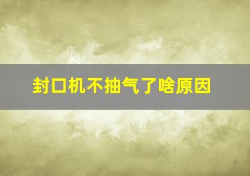 封口机不抽气了啥原因