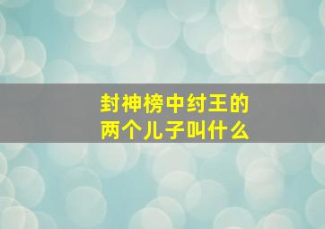 封神榜中纣王的两个儿子叫什么