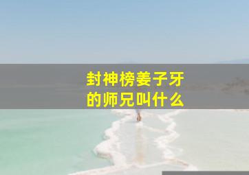 封神榜姜子牙的师兄叫什么